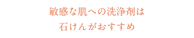 敏感な肌への洗浄剤は石けんがおすすめ