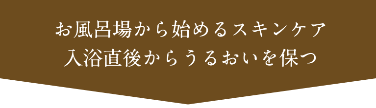 お風呂場から始めるスキンケア入浴直後からうるおいを保つ