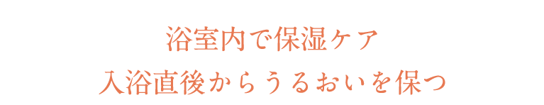 浴室内で保湿ケア入浴直後からうるおいを保つ